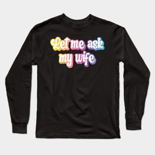 Let Me Ask My Wife Long Sleeve T-Shirt